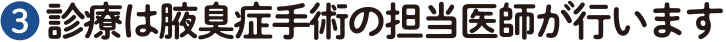❸ 診療は腋臭症手術の担当医師が行います