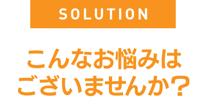 こんなお悩みはございませんか?